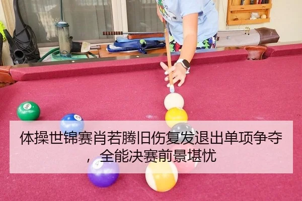 体操世锦赛肖若腾旧伤复发退出单项争夺，全能决赛前景堪忧