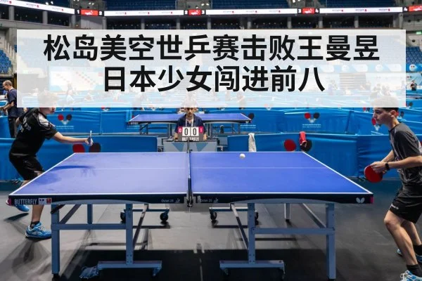 松岛美空世乒赛击败王曼昱日本少女闯进前八