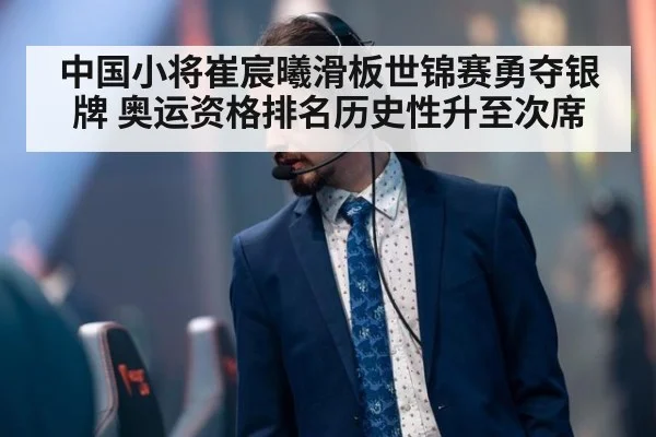 中国小将崔宸曦滑板世锦赛勇夺银牌 奥运资格排名历史性升至次席